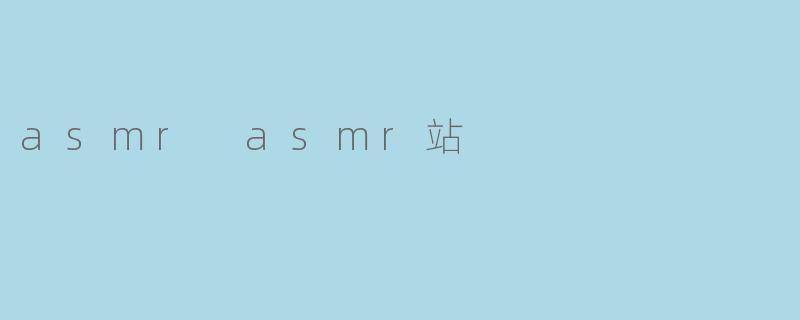 探索ASMR的奇妙世界:.asmrASMR站如何成为放松与治愈的新宠